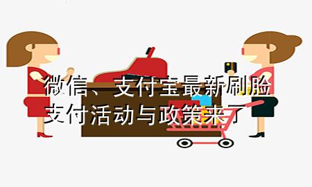 微信、支付宝最新刷脸支付活动与政策来了