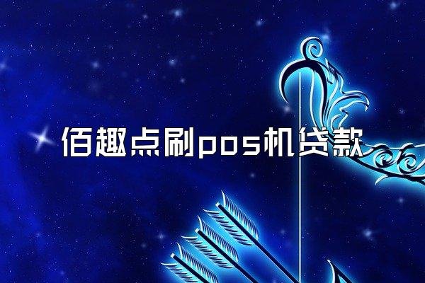 佰趣点刷pos机贷款
