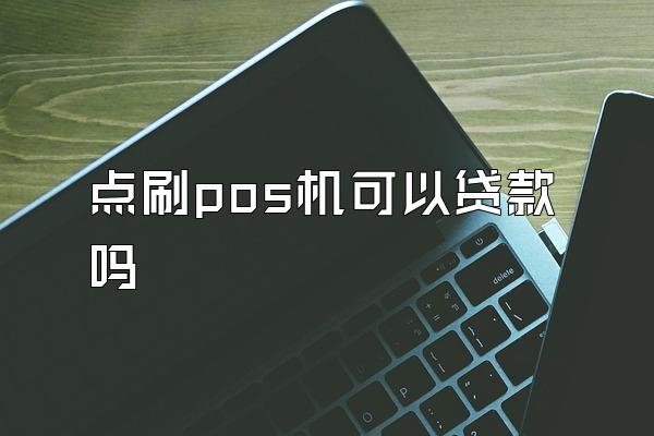 点刷pos机可以贷款吗